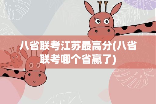八省联考江苏最高分(八省联考哪个省赢了)