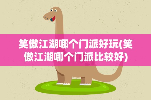 笑傲江湖哪个门派好玩(笑傲江湖哪个门派比较好)