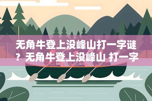 无角牛登上没峰山打一字谜？无角牛登上没峰山 打一字