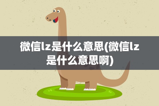 微信lz是什么意思(微信lz是什么意思啊)