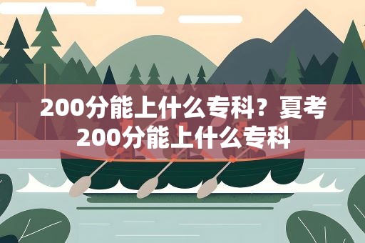 200分能上什么专科？夏考200分能上什么专科