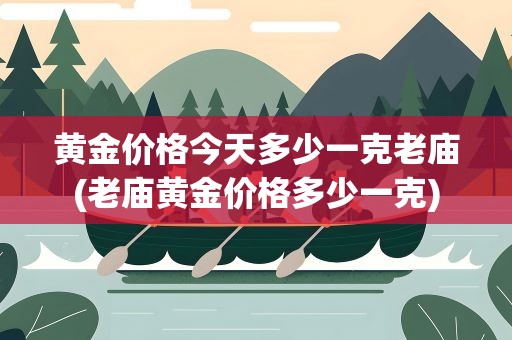 黄金价格今天多少一克老庙(老庙黄金价格多少一克)
