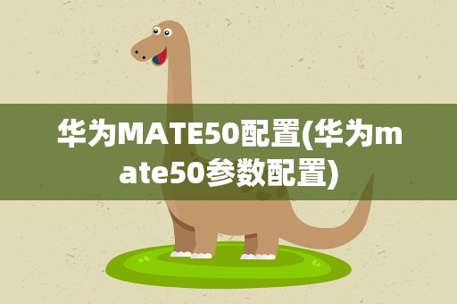 华为MATE50配置(华为mate50参数配置)