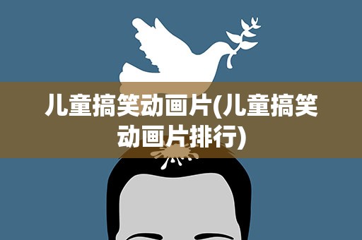 儿童搞笑动画片(儿童搞笑动画片排行)