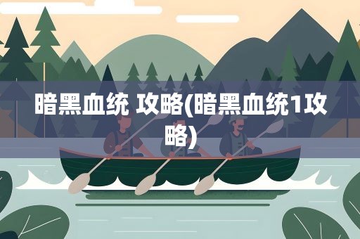 暗黑血统 攻略(暗黑血统1攻略)