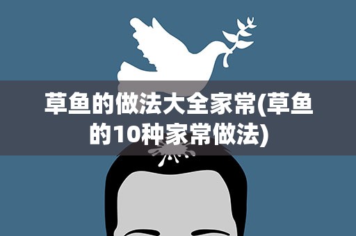 草鱼的做法大全家常(草鱼的10种家常做法)