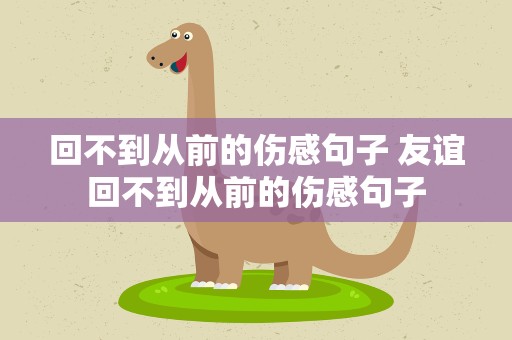 回不到从前的伤感句子 友谊回不到从前的伤感句子