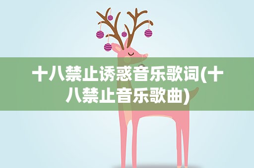 十八禁止诱惑音乐歌词(十八禁止音乐歌曲)