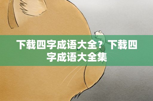 下载四字成语大全？下载四字成语大全集