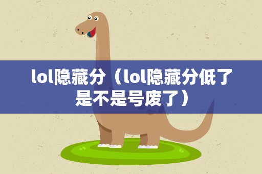 lol隐藏分（lol隐藏分低了是不是号废了）