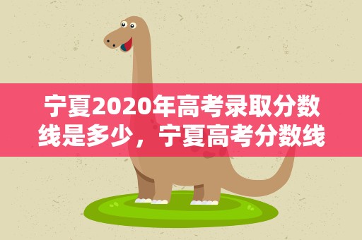 宁夏2020年高考录取分数线是多少，宁夏高考分数线2020