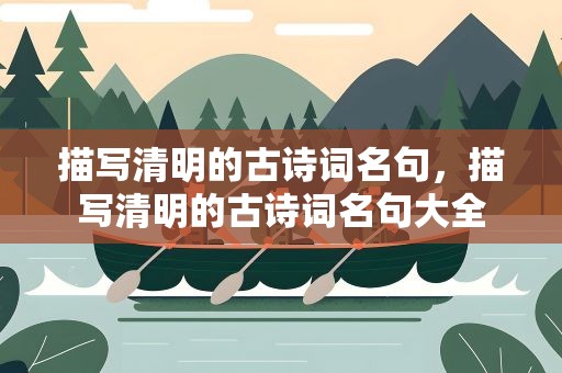 描写清明的古诗词名句，描写清明的古诗词名句大全