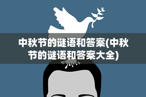 中秋节的谜语和答案(中秋节的谜语和答案大全)