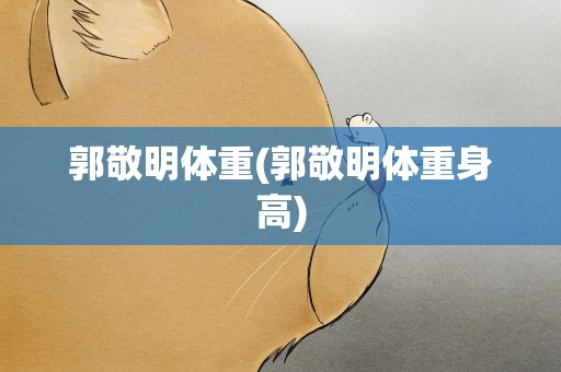 郭敬明体重(郭敬明体重身高)