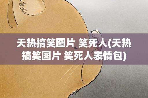 天热搞笑图片 笑死人(天热搞笑图片 笑死人表情包)