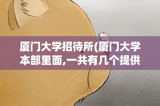 厦门大学招待所(厦门大学本部里面,一共有几个提供对外住宿的地方呢)