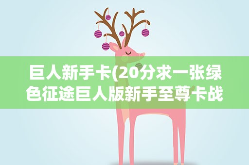 巨人新手卡(20分求一张绿色征途巨人版新手至尊卡战备卡)