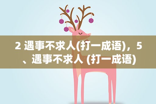 2 遇事不求人(打一成语)，5、遇事不求人 (打一成语)