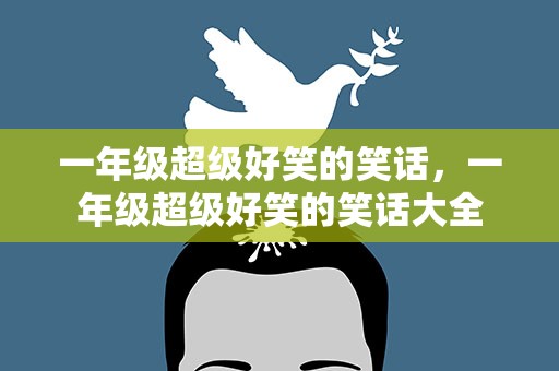 一年级超级好笑的笑话，一年级超级好笑的笑话大全