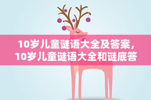 10岁儿童谜语大全及答案，10岁儿童谜语大全和谜底答案