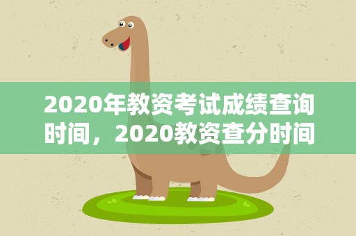 2020年教资考试成绩查询时间，2020教资查分时间