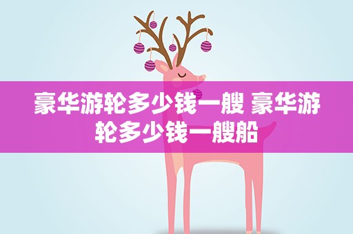 豪华游轮多少钱一艘 豪华游轮多少钱一艘船