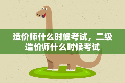 造价师什么时候考试，二级造价师什么时候考试
