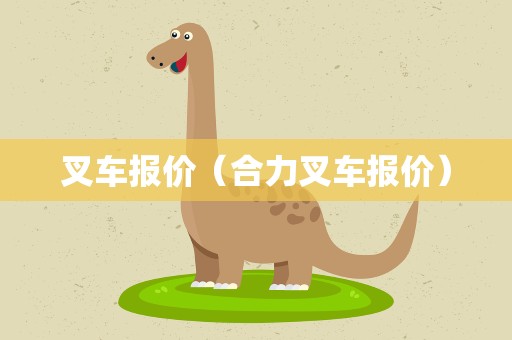 叉车报价（合力叉车报价）