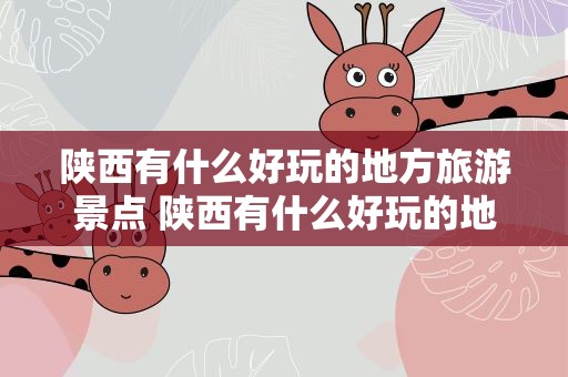 陕西有什么好玩的地方旅游景点 陕西有什么好玩的地方旅游景点推荐