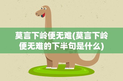 莫言下岭便无难(莫言下岭便无难的下半句是什么)