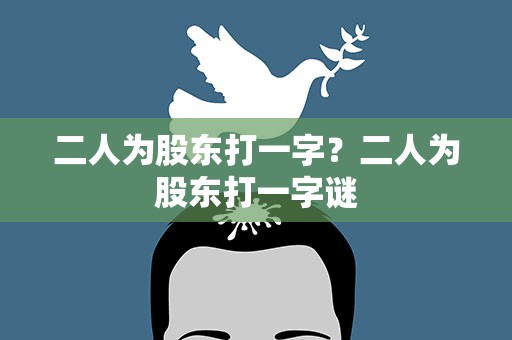 二人为股东打一字？二人为股东打一字谜