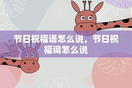 节日祝福语怎么说，节日祝福词怎么说