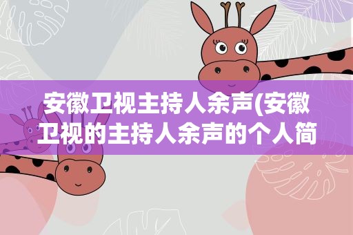 安徽卫视主持人余声(安徽卫视的主持人余声的个人简历)