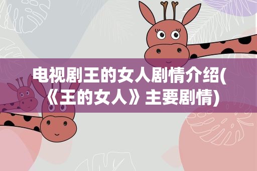 电视剧王的女人剧情介绍(《王的女人》主要剧情)
