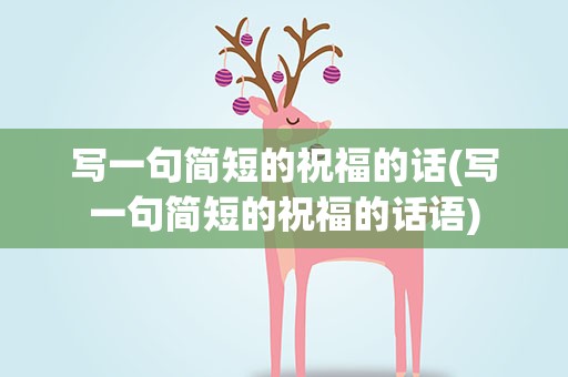 写一句简短的祝福的话(写一句简短的祝福的话语)