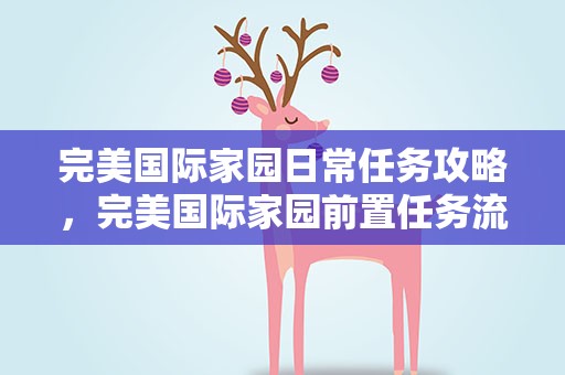 完美国际家园日常任务攻略，完美国际家园前置任务流程