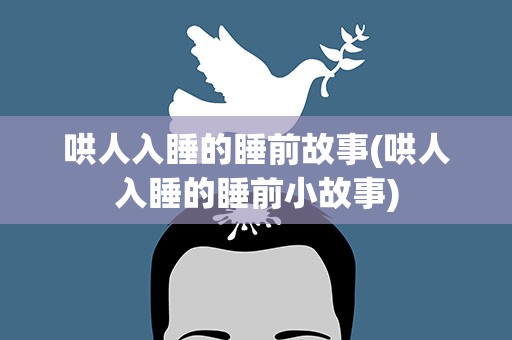 哄人入睡的睡前故事(哄人入睡的睡前小故事)