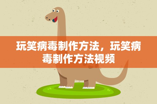 玩笑病毒制作方法，玩笑病毒制作方法视频