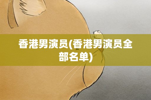香港男演员(香港男演员全部名单)