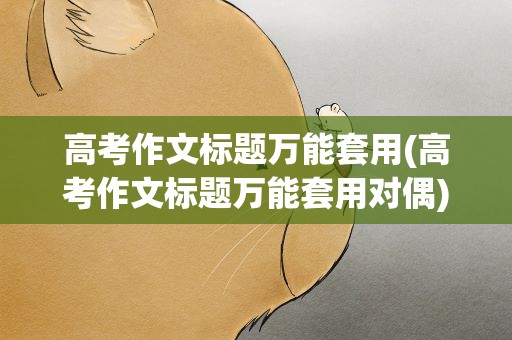 高考作文标题万能套用(高考作文标题万能套用对偶)