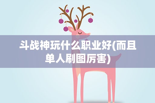 斗战神玩什么职业好(而且单人刷图厉害)