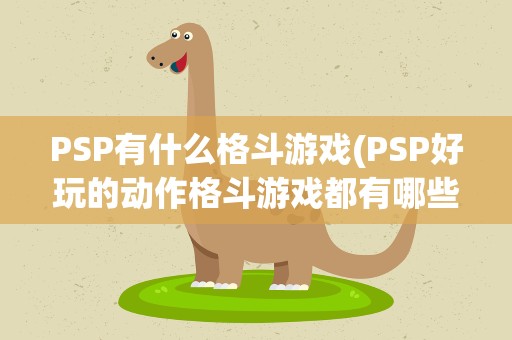 PSP有什么格斗游戏(PSP好玩的动作格斗游戏都有哪些啊)