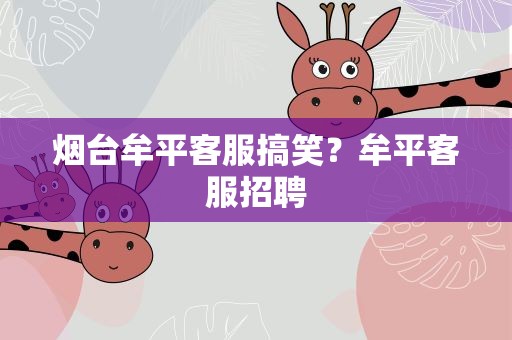 烟台牟平客服搞笑？牟平客服招聘