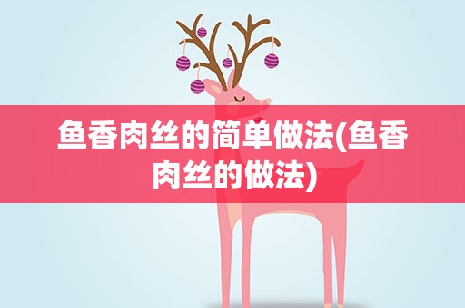 鱼香肉丝的简单做法(鱼香肉丝的做法)