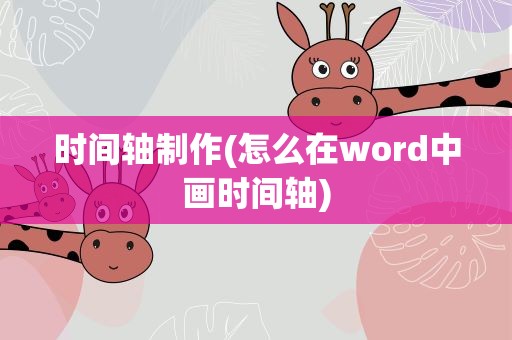 时间轴制作(怎么在word中画时间轴)