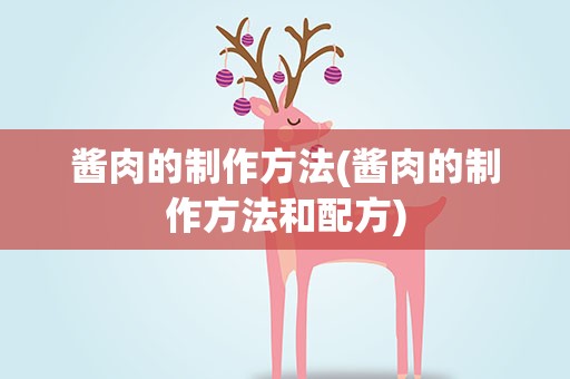 酱肉的制作方法(酱肉的制作方法和配方)