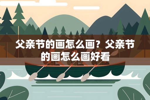 父亲节的画怎么画？父亲节的画怎么画好看