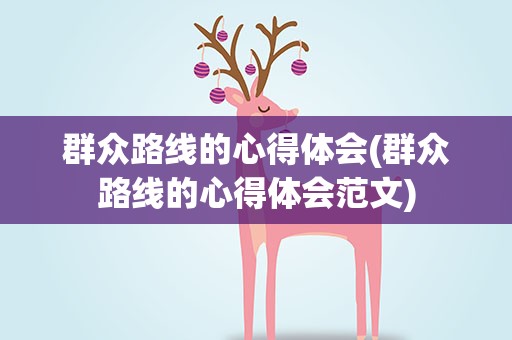 群众路线的心得体会(群众路线的心得体会范文)