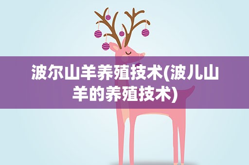波尔山羊养殖技术(波儿山羊的养殖技术)
