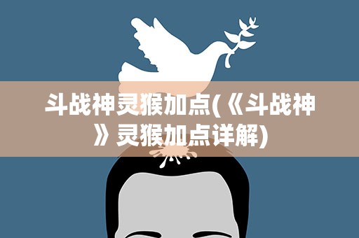 斗战神灵猴加点(《斗战神》灵猴加点详解)